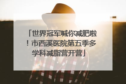 世界冠军喊你减肥啦！市西溪医院第五季多学科减脂营开营
