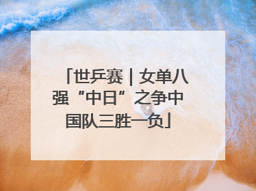 世乒赛｜女单八强“中日”之争中国队三胜一负