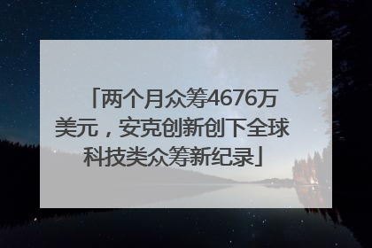 两个月众筹4676万美元，安克创新创下全球科技类众筹新纪录