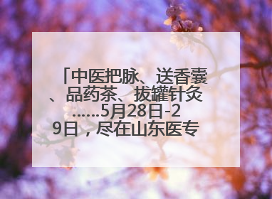 中医把脉、送香囊、品药茶、拔罐针灸……5月28日-29日，尽在山东医专附属医院中医夜市