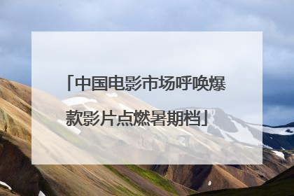 中国电影市场呼唤爆款影片点燃暑期档