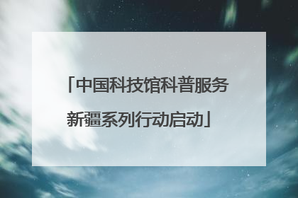 中国科技馆科普服务新疆系列行动启动