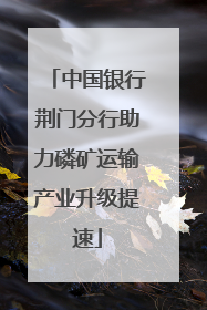 中国银行荆门分行助力磷矿运输产业升级提速