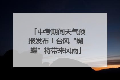 中考期间天气预报发布！台风“蝴蝶”将带来风雨