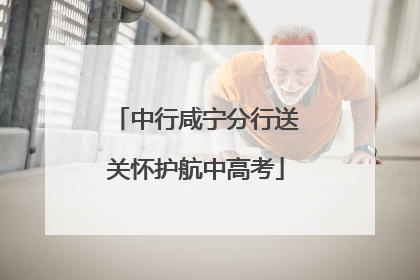 中行咸宁分行送关怀护航中高考