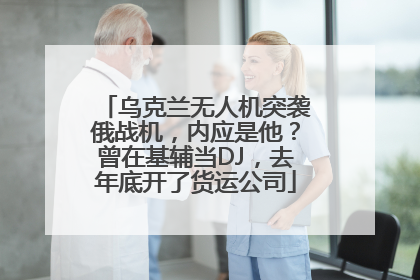 乌克兰无人机突袭俄战机，内应是他？曾在基辅当DJ，去年底开了货运公司