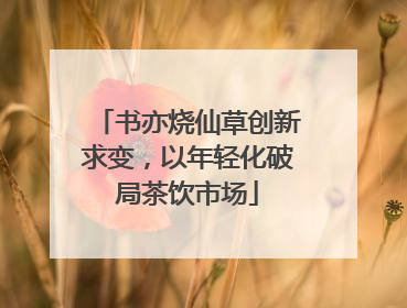 书亦烧仙草创新求变，以年轻化破局茶饮市场