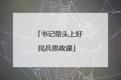 书记带头上好民兵思政课