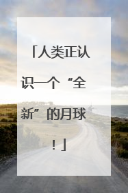 人类正认识一个“全新”的月球！
