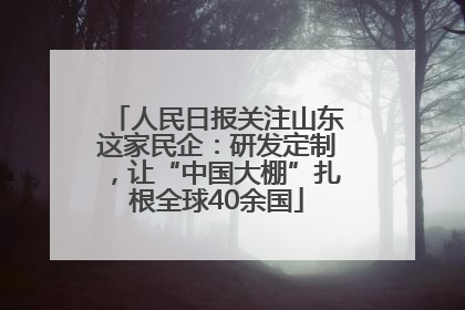 人民日报关注山东这家民企：研发定制，让“中国大棚”扎根全球40余国