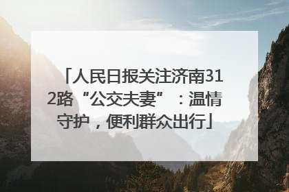 人民日报关注济南312路“公交夫妻”：温情守护，便利群众出行