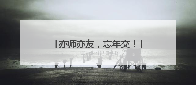 亦师亦友，忘年交！