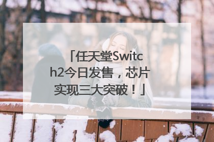 任天堂Switch2今日发售，芯片实现三大突破！