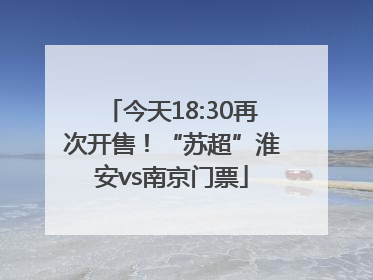今天18:30再次开售！“苏超”淮安vs南京门票