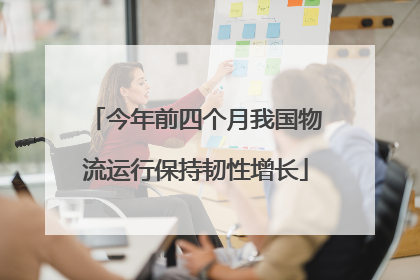 今年前四个月我国物流运行保持韧性增长