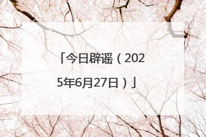 今日辟谣（2025年6月27日）