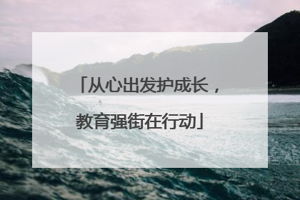 从心出发护成长，教育强街在行动