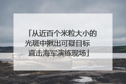 从近百个米粒大小的光斑中揪出可疑目标 直击海军演练现场