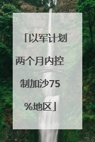 以军计划两个月内控制加沙75%地区