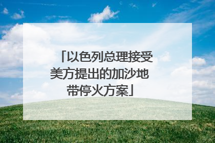 以色列总理接受美方提出的加沙地带停火方案