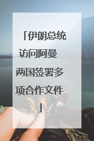 伊朗总统访问阿曼 两国签署多项合作文件