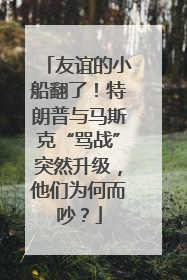 友谊的小船翻了！特朗普与马斯克“骂战”突然升级，他们为何而吵？