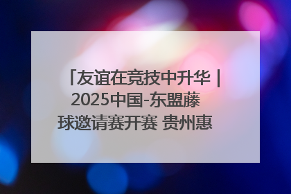 友谊在竞技中升华｜2025中国-东盟藤球邀请赛开赛 贵州惠水燃动“空中芭蕾”