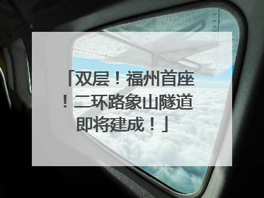 双层！福州首座！二环路象山隧道即将建成！