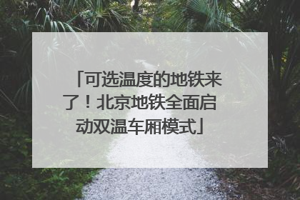 可选温度的地铁来了！北京地铁全面启动双温车厢模式
