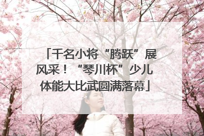 千名小将“腾跃”展风采！“琴川杯”少儿体能大比武圆满落幕
