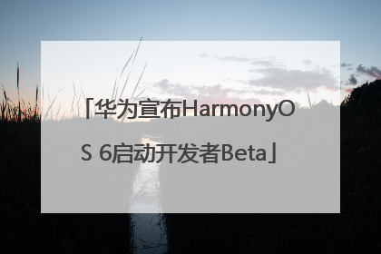 华为宣布HarmonyOS 6启动开发者Beta