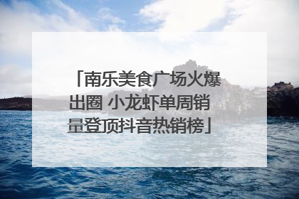 南乐美食广场火爆出圈 小龙虾单周销量登顶抖音热销榜