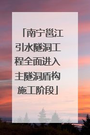 南宁邕江引水隧洞工程全面进入主隧洞盾构施工阶段
