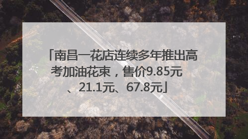 南昌一花店连续多年推出高考加油花束，售价9.85元、21.1元、67.8元
