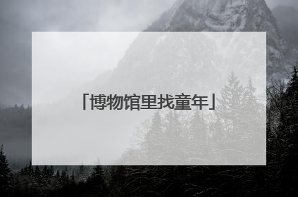 博物馆里找童年