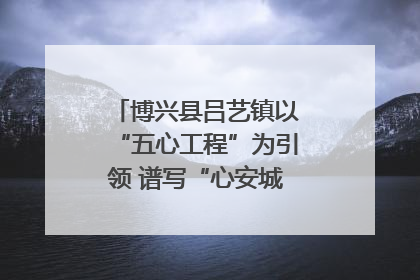 博兴县吕艺镇以“五心工程”为引领 谱写“心安城市”建设新篇章