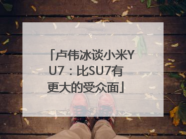 卢伟冰谈小米YU7：比SU7有更大的受众面