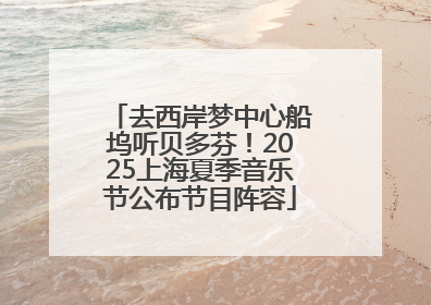 去西岸梦中心船坞听贝多芬！2025上海夏季音乐节公布节目阵容