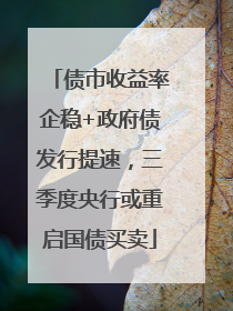 债市收益率企稳+政府债发行提速，三季度央行或重启国债买卖