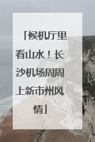 候机厅里看山水！长沙机场周周上新市州风情