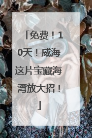 免费！10天！威海这片宝藏海湾放大招！