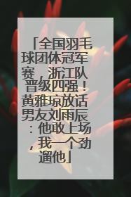 全国羽毛球团体冠军赛，浙江队晋级四强！黄雅琼放话男友刘雨辰：他敢上场，我一个劲遛他