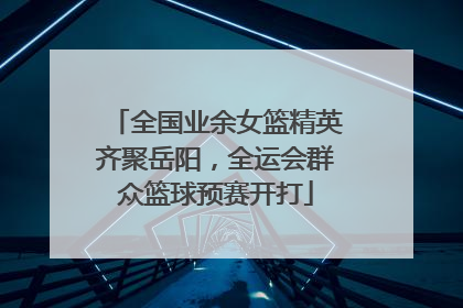 全国业余女篮精英齐聚岳阳，全运会群众篮球预赛开打