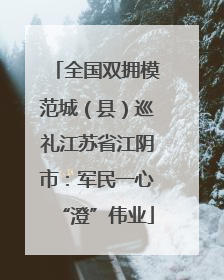 全国双拥模范城（县）巡礼江苏省江阴市：军民一心“澄”伟业