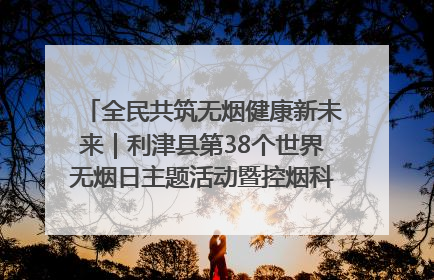 全民共筑无烟健康新未来｜利津县第38个世界无烟日主题活动暨控烟科普宣讲竞赛圆满举行