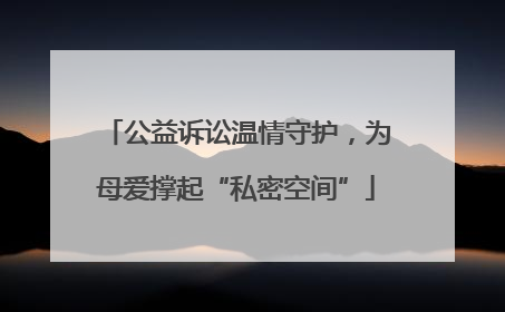公益诉讼温情守护，为母爱撑起“私密空间”