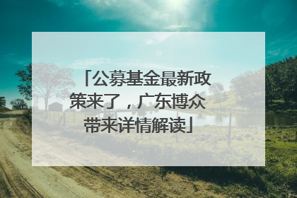 公募基金最新政策来了，广东博众带来详情解读