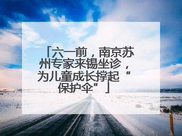 六一前，南京苏州专家来锡坐诊，为儿童成长撑起“保护伞”