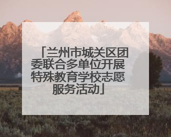 兰州市城关区团委联合多单位开展特殊教育学校志愿服务活动