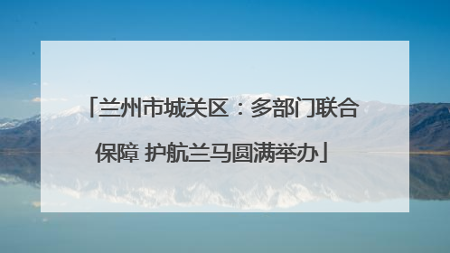 兰州市城关区：多部门联合保障 护航兰马圆满举办